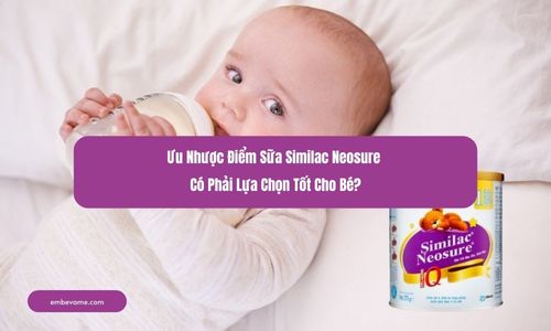 Ưu Nhược Điểm Sữa Similac Neosure – Có Phải Lựa Chọn Tốt Cho Bé?